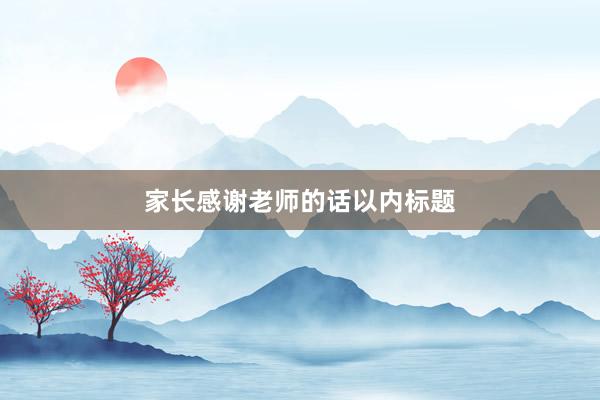 家长感谢老师的话以内标题